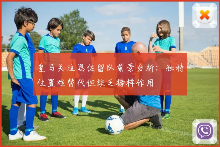 皇马关注恩佐留队前景分析：独特位置难替代但缺乏榜样作用