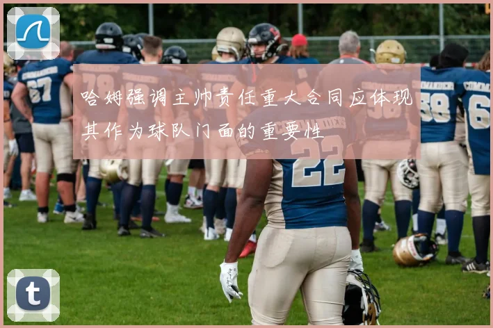 哈姆强调主帅责任重大合同应体现其作为球队门面的重要性
