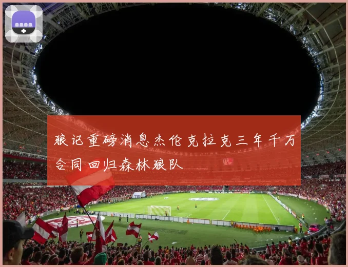 狼记重磅消息杰伦克拉克三年千万合同回归森林狼队