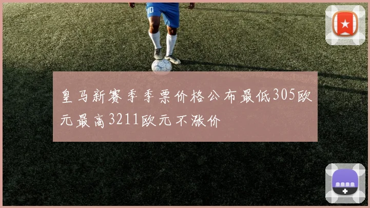 皇马新赛季季票价格公布最低305欧元最高3211欧元不涨价