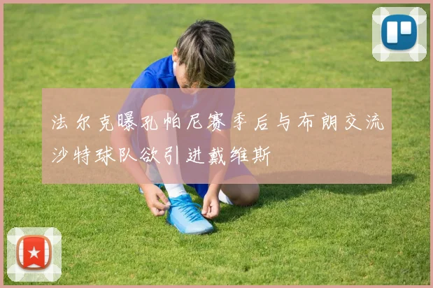 法尔克曝孔帕尼赛季后与布朗交流沙特球队欲引进戴维斯
