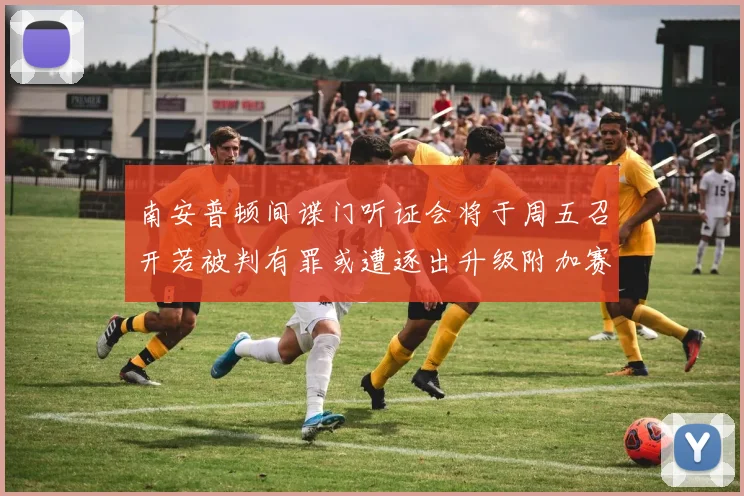 南安普顿间谍门听证会将于周五召开若被判有罪或遭逐出升级附加赛