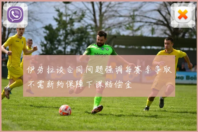 伊劳拉谈合同问题强调每赛季争取不需新约保障下课赔偿金